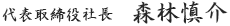 代表取締役社長 森林慎介